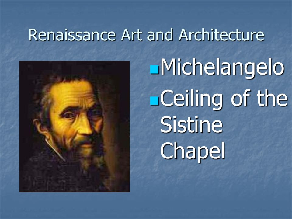 Renaissance Art and Architecture Michelangelo Michelangelo Ceiling of the Sistine Chapel Ceiling of the Sistine Chapel