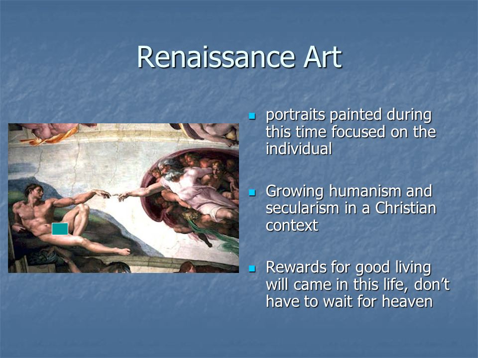 Renaissance Art portraits painted during this time focused on the individual portraits painted during this time focused on the individual Growing humanism and secularism in a Christian context Growing humanism and secularism in a Christian context Rewards for good living will came in this life, don’t have to wait for heaven Rewards for good living will came in this life, don’t have to wait for heaven