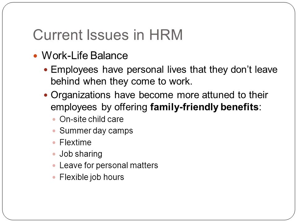 Current Issues in HRM Work-Life Balance Employees have personal lives that they don’t leave behind when they come to work.