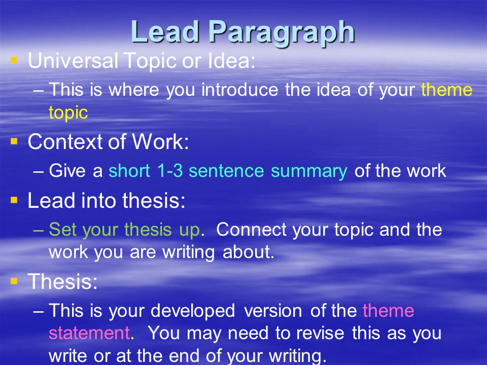 Lead Paragraph   Universal Topic or Idea: – –This is where you introduce the idea of your theme topic   Context of Work: – –Give a short 1-3 sentence summary of the work   Lead into thesis: – –Set your thesis up.