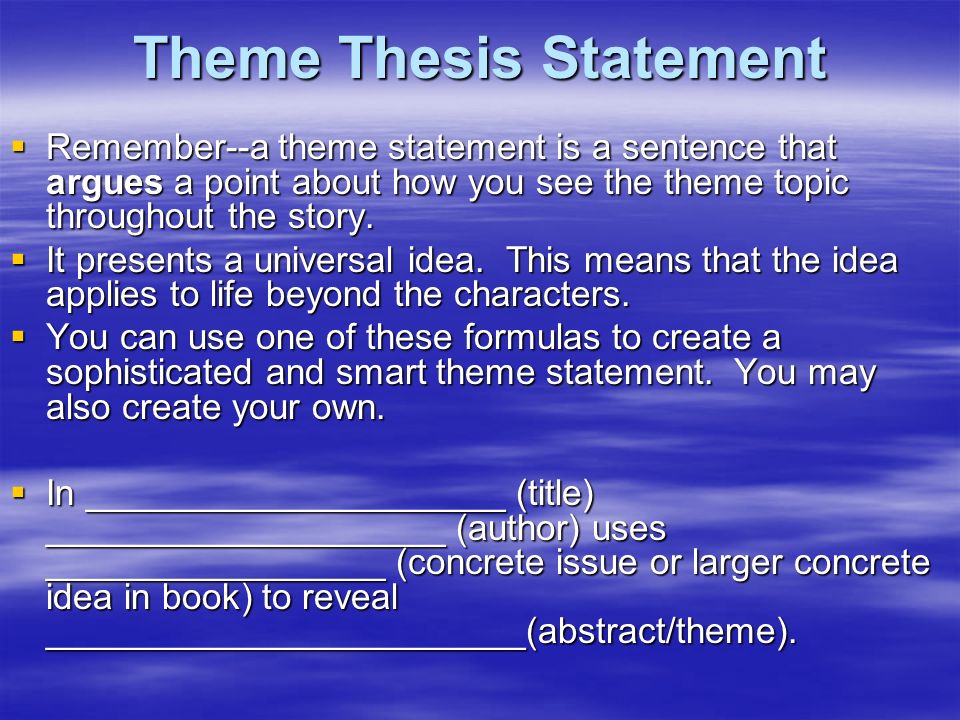 Theme Thesis Statement  Remember--a theme statement is a sentence that argues a point about how you see the theme topic throughout the story.