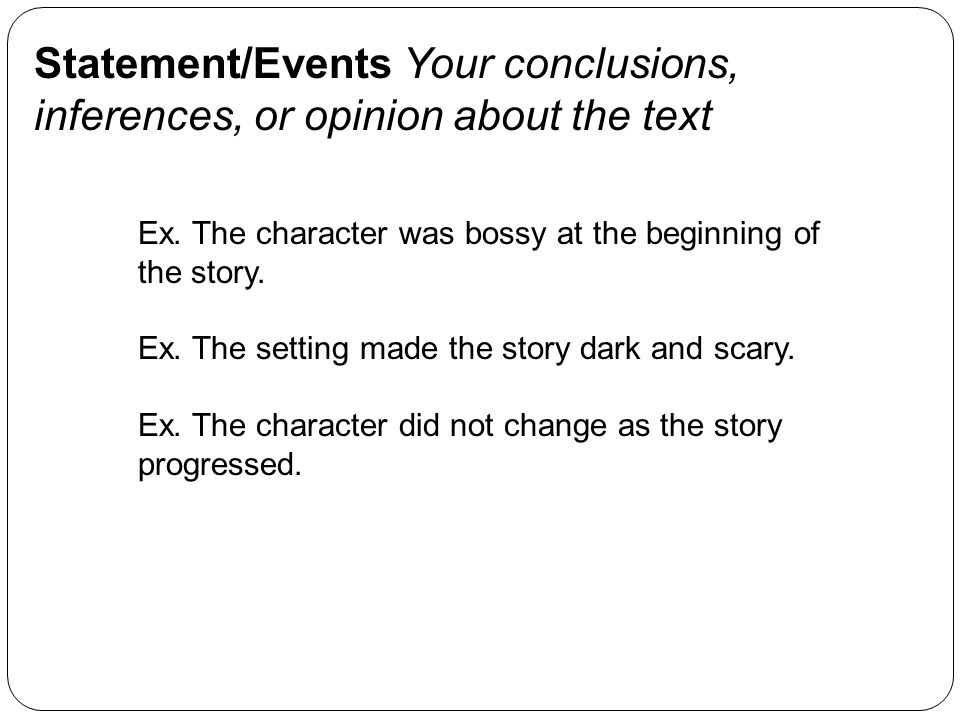 Statement/Events Your conclusions, inferences, or opinion about the text Ex.