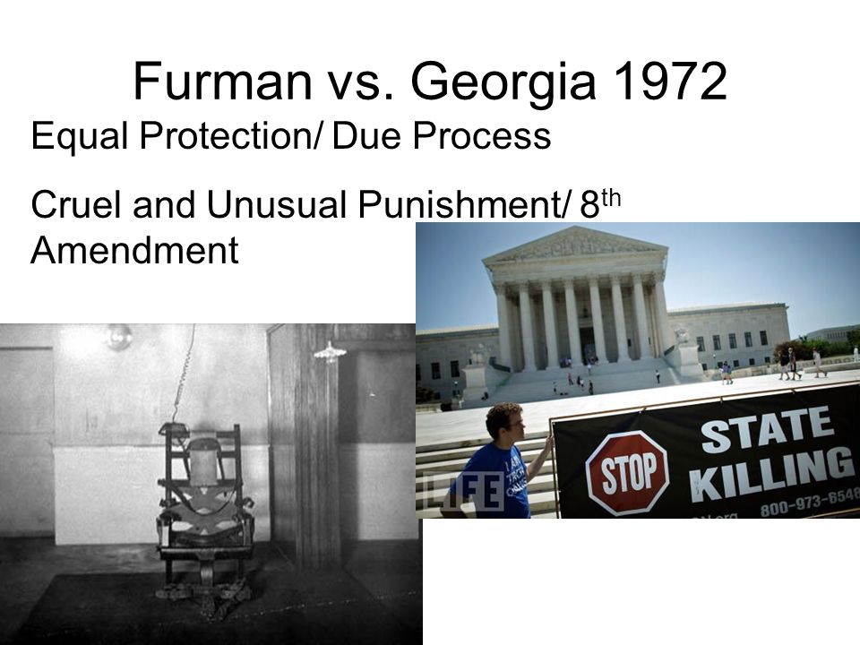 Furman vs. Georgia 1972 Equal Protection/ Due Process Cruel and Unusual Punishment/ 8 th Amendment