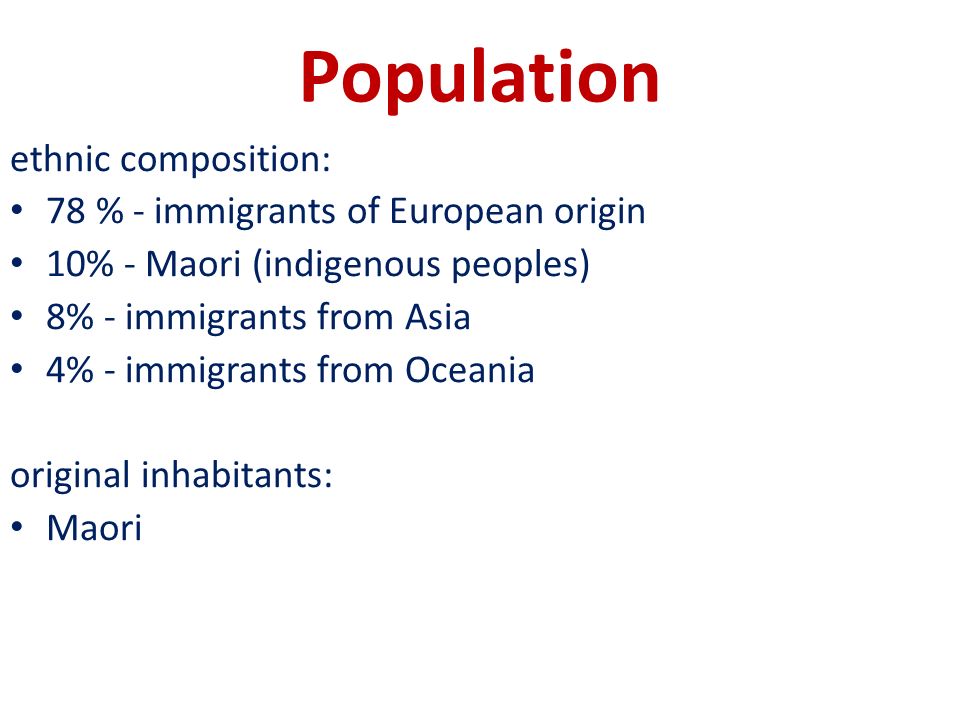 Population ethnic composition: 78 % - immigrants of European origin 10% - Maori (indigenous peoples) 8% - immigrants from Asia 4% - immigrants from Oceania original inhabitants: Maori