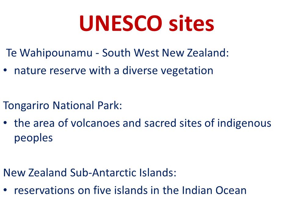 UNESCO sites Te Wahipounamu - South West New Zealand: nature reserve with a diverse vegetation Tongariro National Park: the area of volcanoes and sacred sites of indigenous peoples New Zealand Sub-Antarctic Islands: reservations on five islands in the Indian Ocean