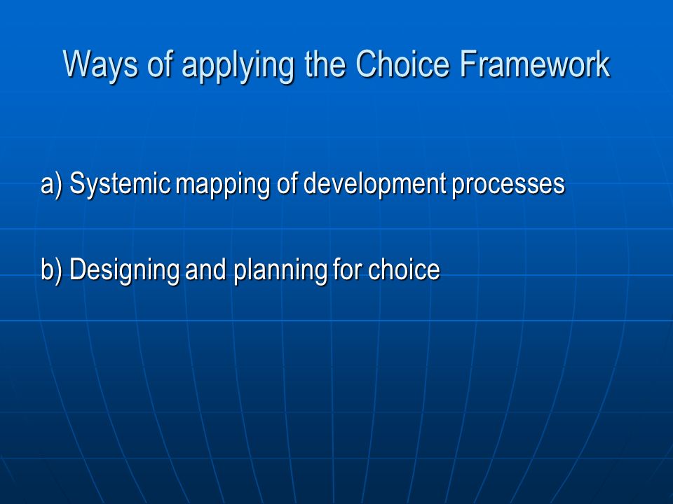 Ways of applying the Choice Framework a) Systemic mapping of development processes b) Designing and planning for choice