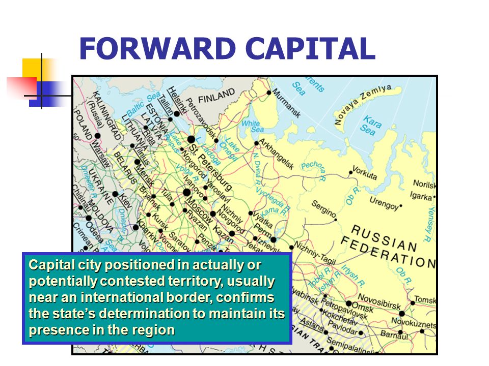 FORWARD CAPITAL Capital city positioned in actually or potentially contested territory, usually near an international border, confirms the state’s determination to maintain its presence in the region