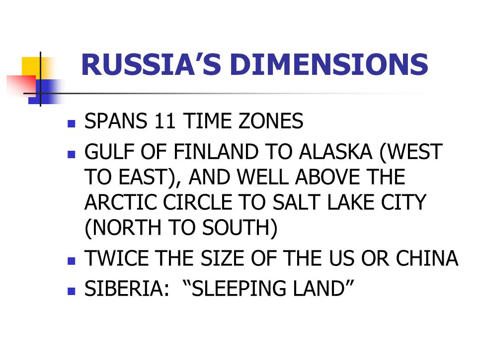 RUSSIA’S DIMENSIONS SPANS 11 TIME ZONES GULF OF FINLAND TO ALASKA (WEST TO EAST), AND WELL ABOVE THE ARCTIC CIRCLE TO SALT LAKE CITY (NORTH TO SOUTH) TWICE THE SIZE OF THE US OR CHINA SIBERIA: SLEEPING LAND