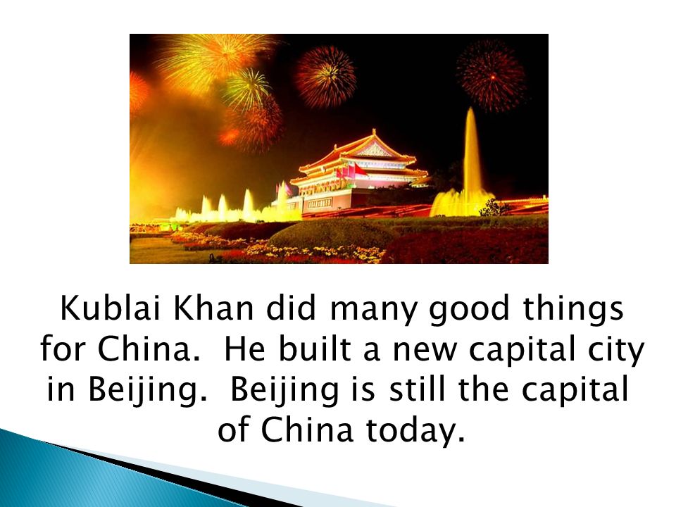 Kublai Khan did many good things for China. He built a new capital city in Beijing.