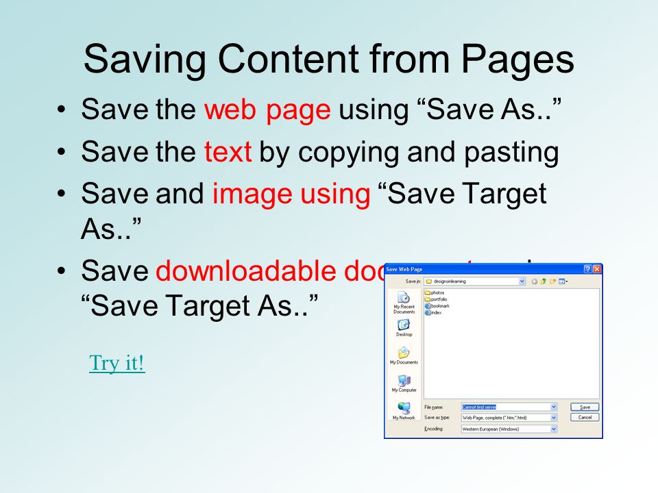 Saving Content from Pages Save the web page using Save As.. Save the text by copying and pasting Save and image using Save Target As.. Save downloadable documents using Save Target As.. Try it!