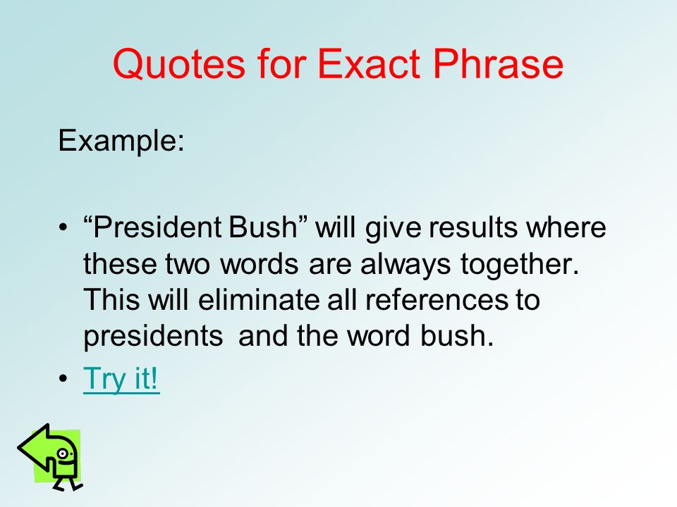 Quotes for Exact Phrase Example: President Bush will give results where these two words are always together.