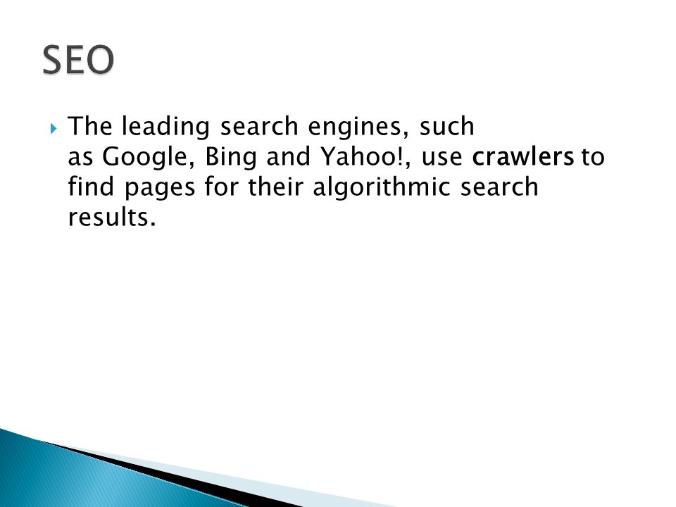  The leading search engines, such as Google, Bing and Yahoo!, use crawlers to find pages for their algorithmic search results.