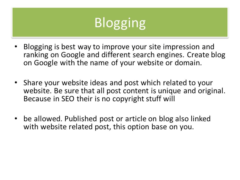 Blogging Blogging is best way to improve your site impression and ranking on Google and different search engines.