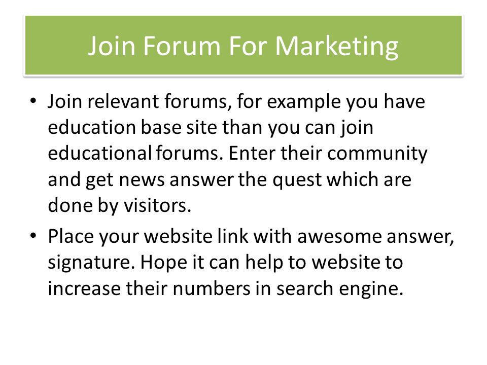 Join Forum For Marketing Join relevant forums, for example you have education base site than you can join educational forums.