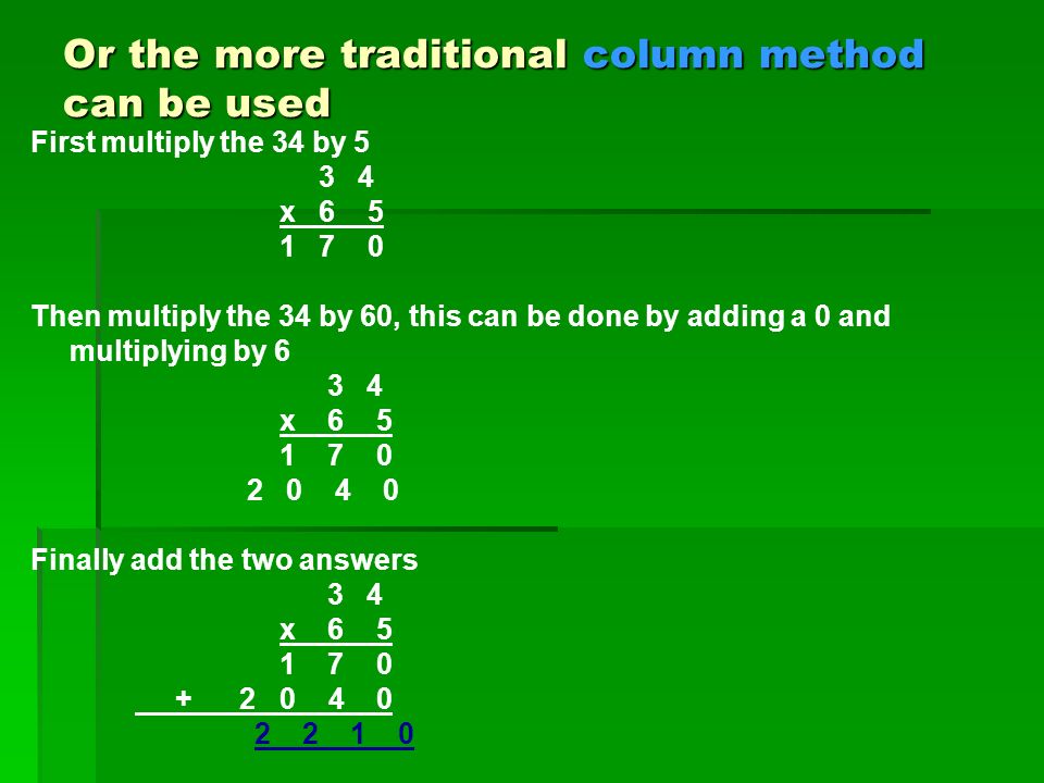 Or the more traditional column method can be used First multiply the 34 by x Then multiply the 34 by 60, this can be done by adding a 0 and multiplying by x Finally add the two answers 3 4 x