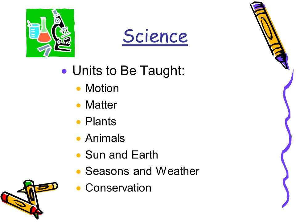 Science  Units to Be Taught:  Motion  Matter  Plants  Animals  Sun and Earth  Seasons and Weather  Conservation