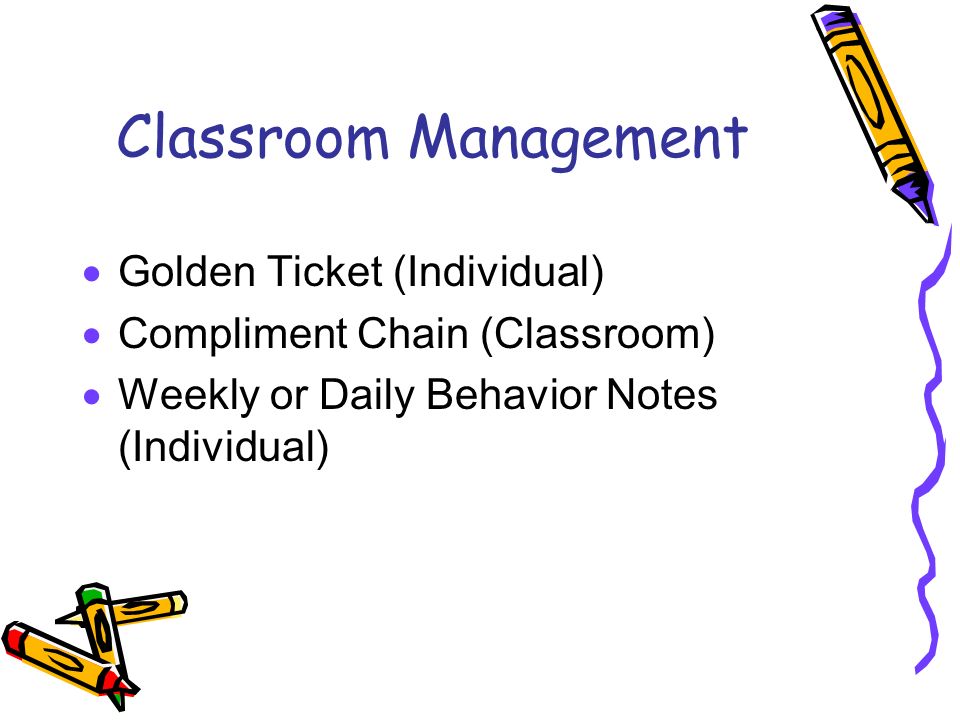 Classroom Management  Golden Ticket (Individual)  Compliment Chain (Classroom)  Weekly or Daily Behavior Notes (Individual)