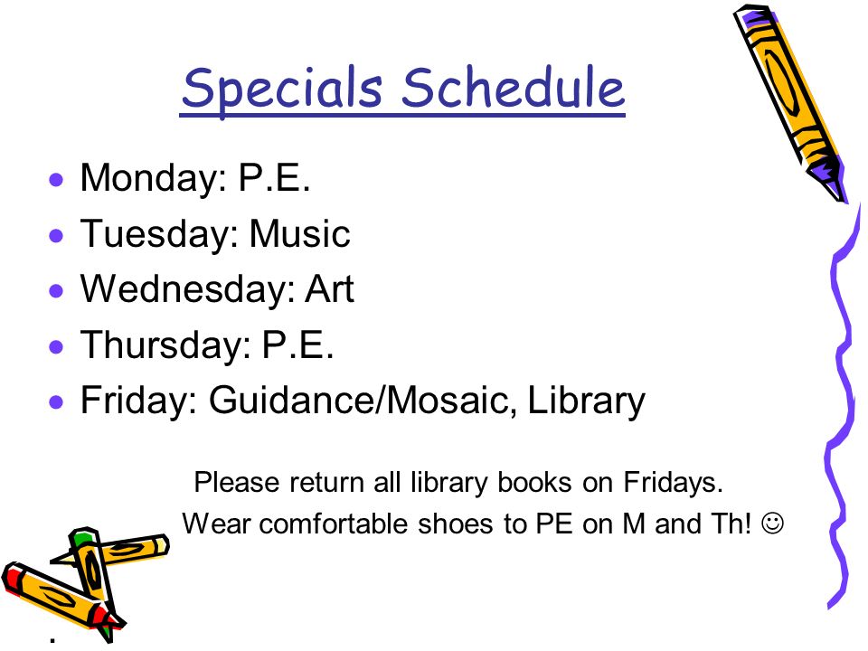 Specials Schedule  Monday: P.E.  Tuesday: Music  Wednesday: Art  Thursday: P.E.