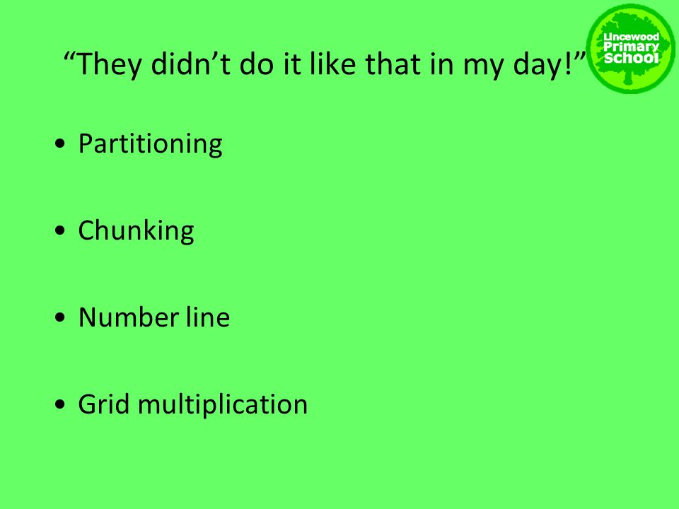 They didn’t do it like that in my day! Partitioning Chunking Number line Grid multiplication