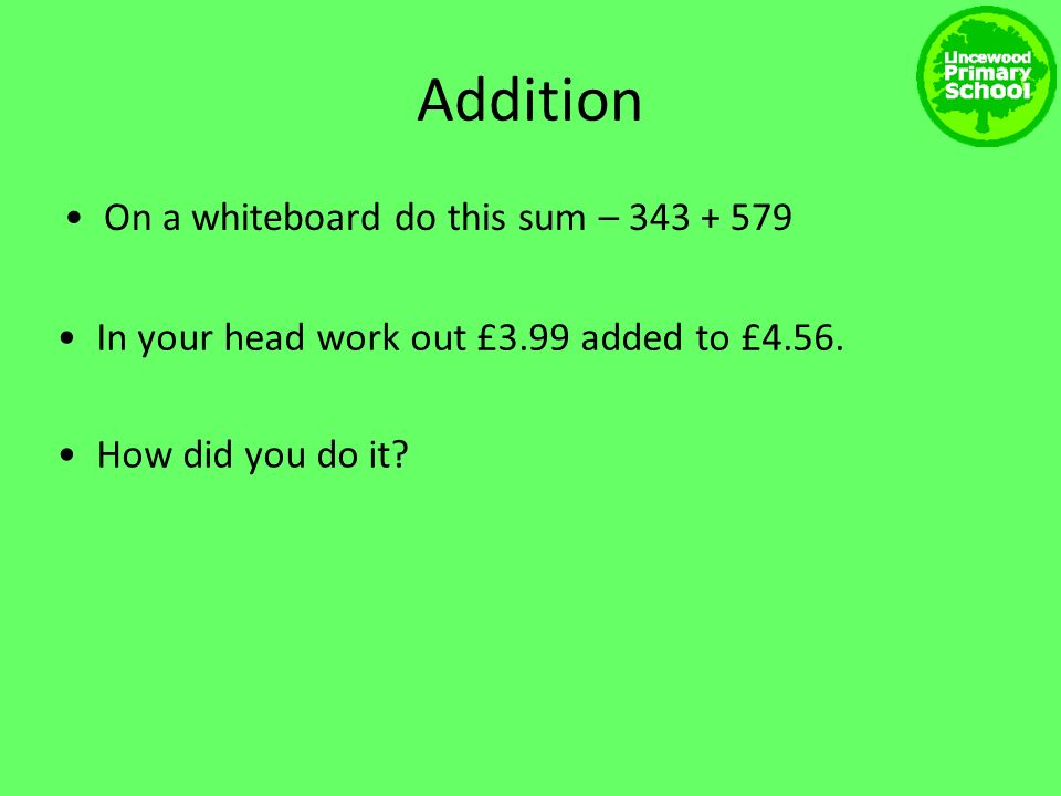 Addition On a whiteboard do this sum – In your head work out £3.99 added to £4.56.