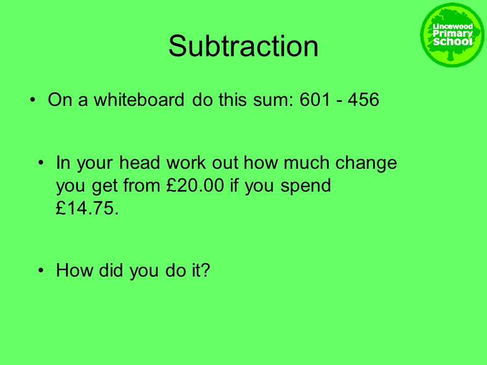 Subtraction On a whiteboard do this sum: In your head work out how much change you get from £20.00 if you spend £14.75.