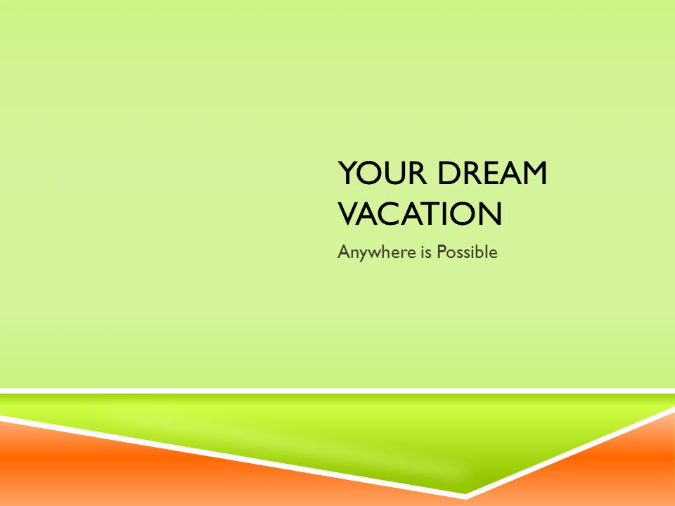 YOUR DREAM VACATION Anywhere is Possible