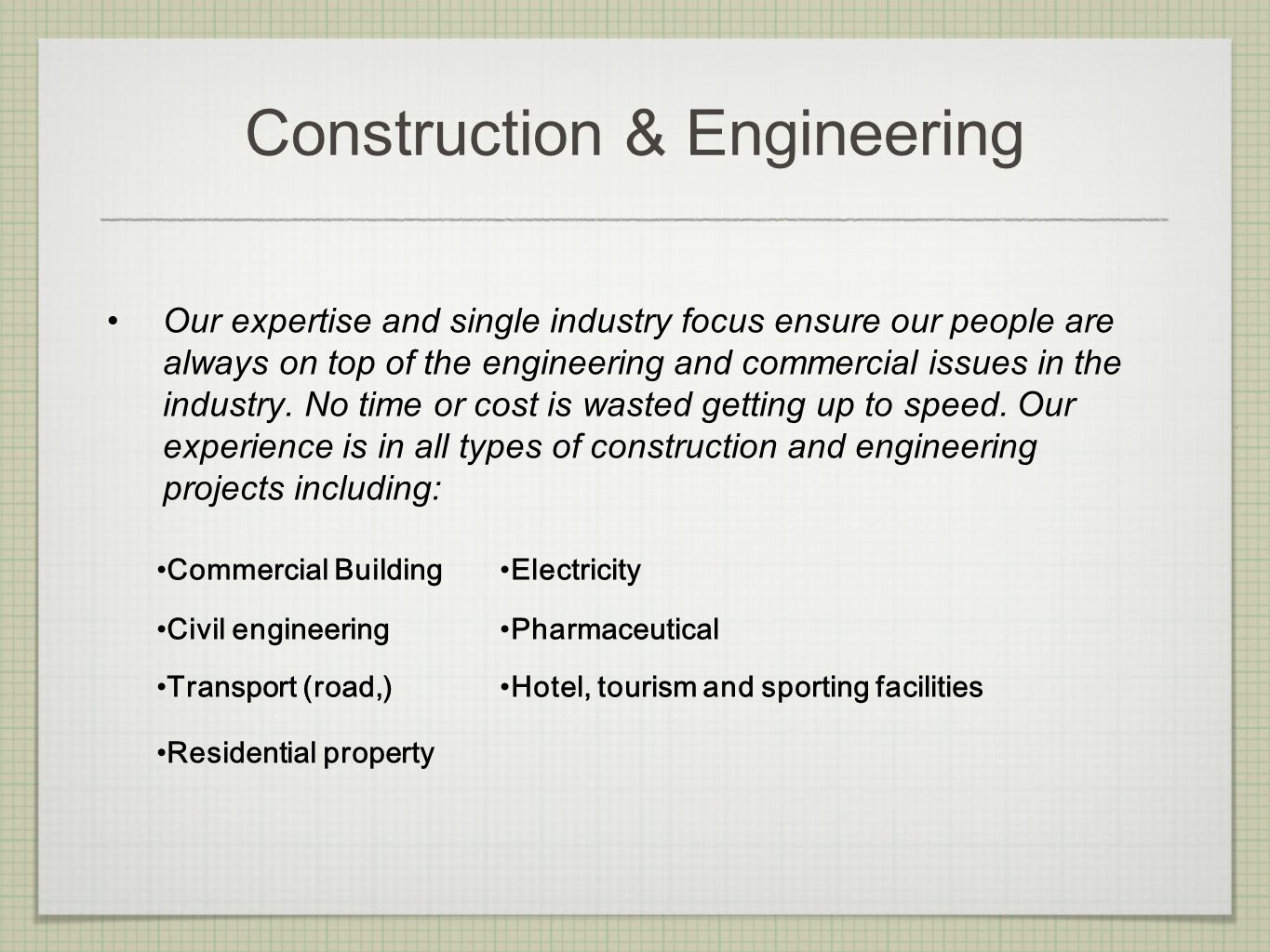 Construction & Engineering Our expertise and single industry focus ensure our people are always on top of the engineering and commercial issues in the industry.