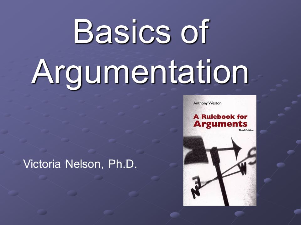 Basics of Argumentation Victoria Nelson, Ph.D.