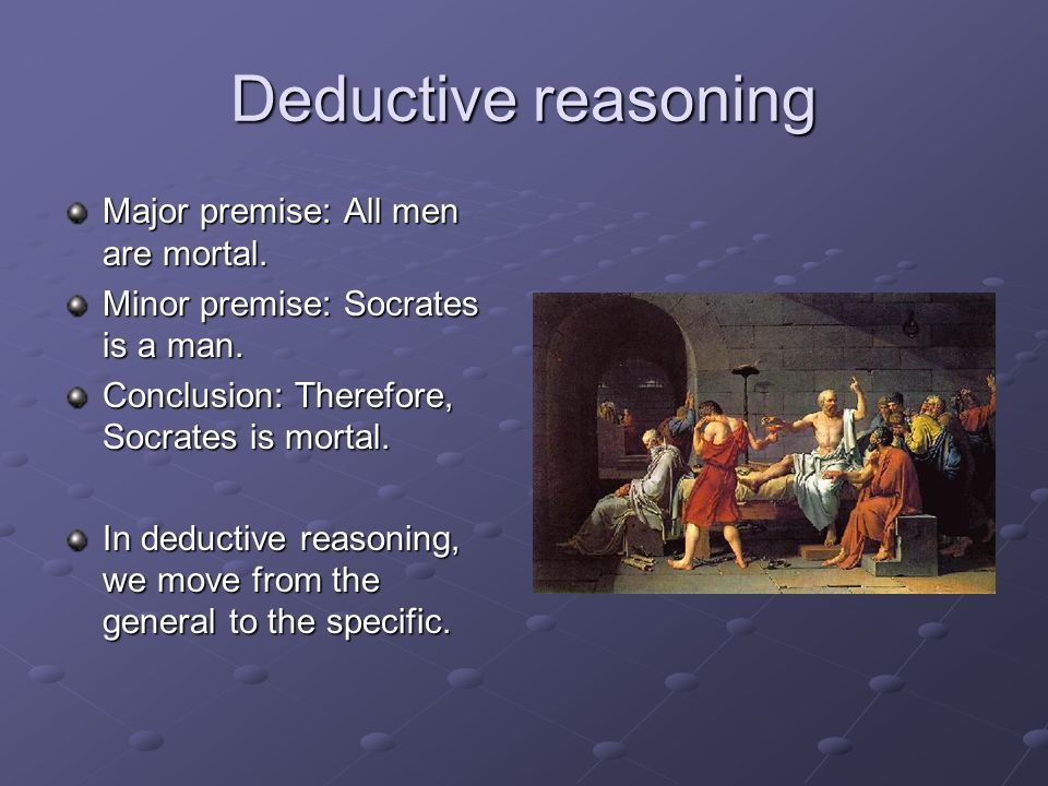 Deductive reasoning Major premise: All men are mortal.