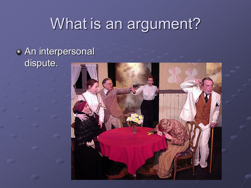 What is an argument An interpersonal dispute.