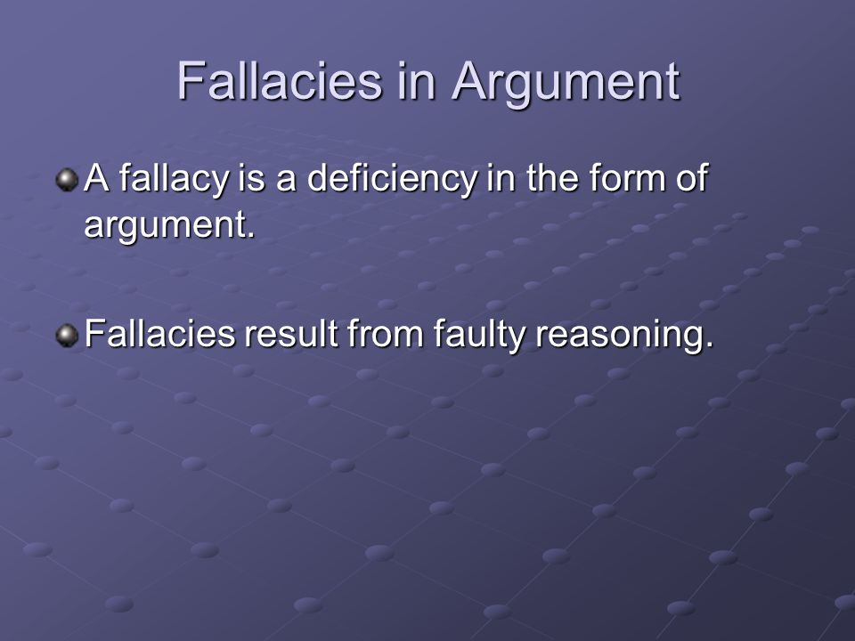 Fallacies in Argument A fallacy is a deficiency in the form of argument.