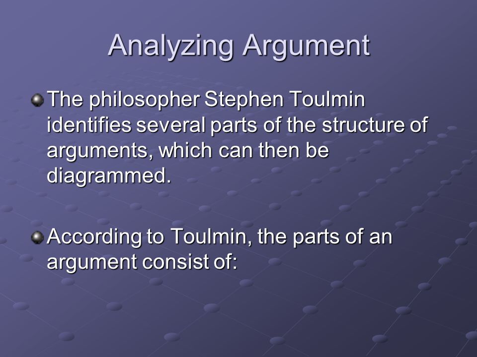 Analyzing Argument The philosopher Stephen Toulmin identifies several parts of the structure of arguments, which can then be diagrammed.