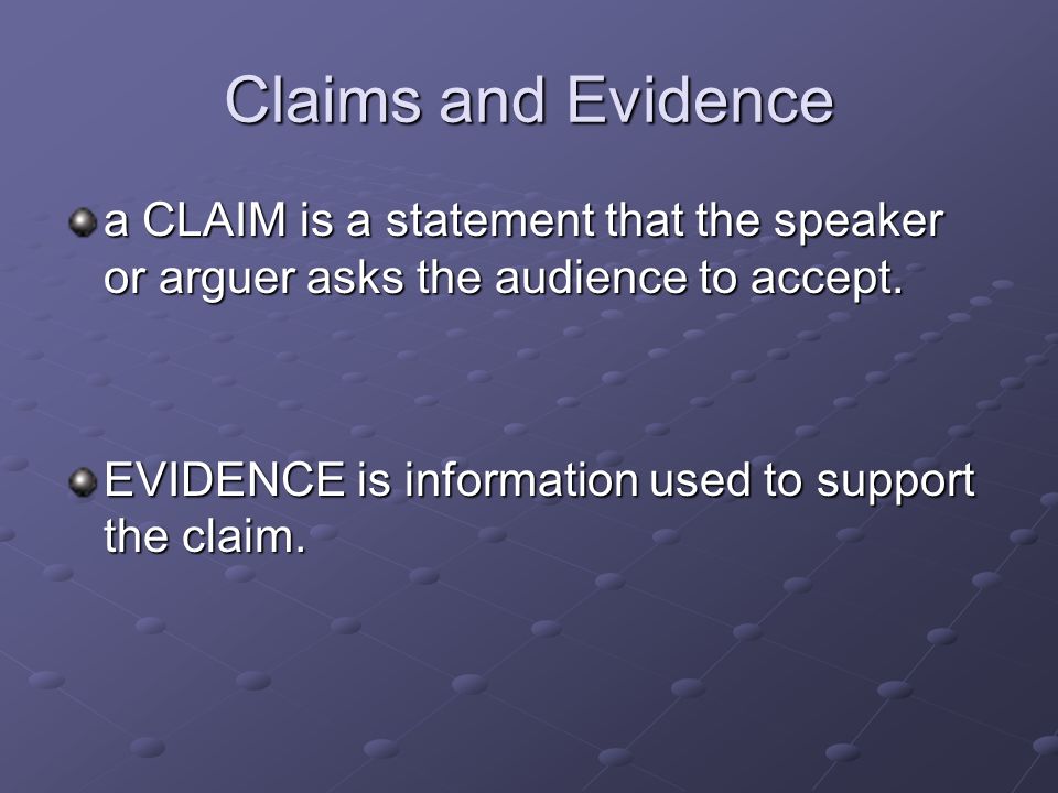 Claims and Evidence a CLAIM is a statement that the speaker or arguer asks the audience to accept.