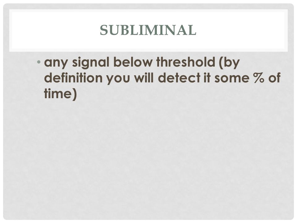 SUBLIMINAL any signal below threshold (by definition you will detect it some % of time)
