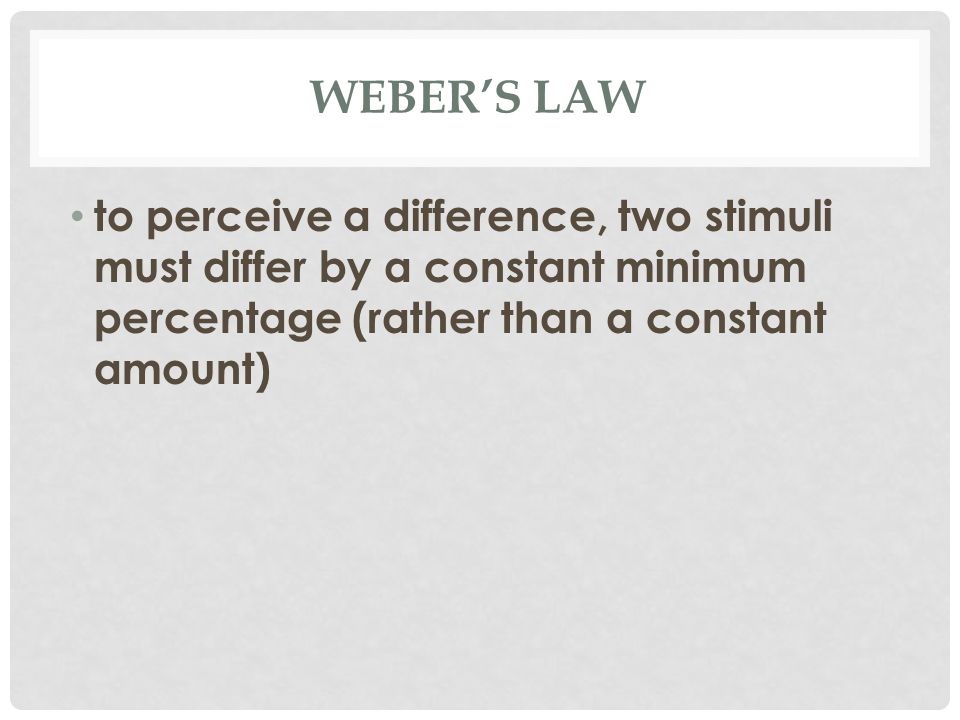 WEBER’S LAW to perceive a difference, two stimuli must differ by a constant minimum percentage (rather than a constant amount)