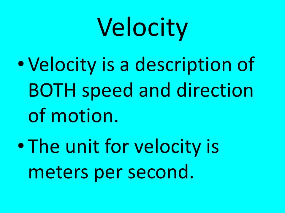 Velocity Velocity is a description of BOTH speed and direction of motion.