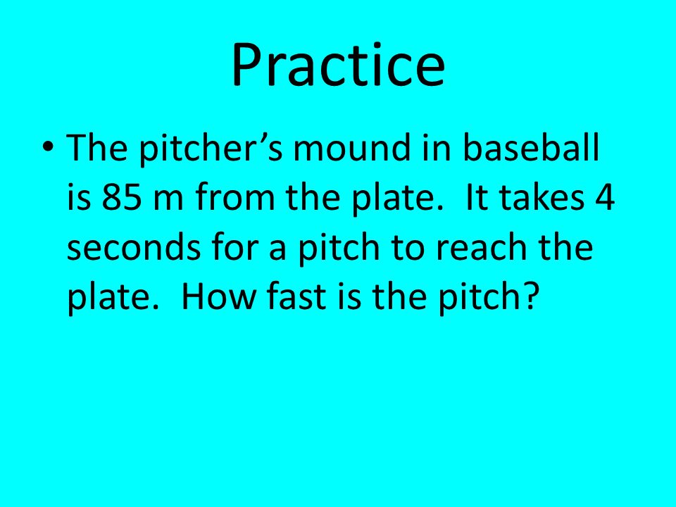 Practice The pitcher’s mound in baseball is 85 m from the plate.
