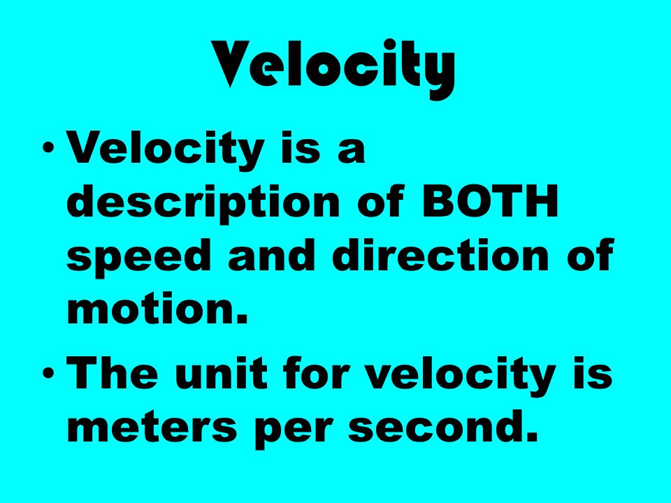Velocity Velocity is a description of BOTH speed and direction of motion.