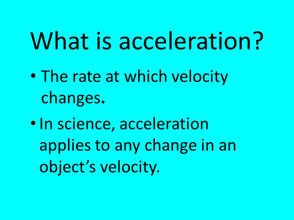 What is acceleration. The rate at which velocity changes.
