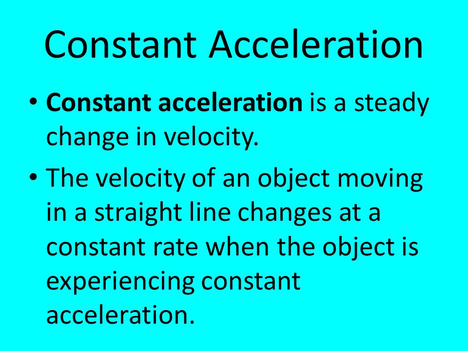 Constant Acceleration Constant acceleration is a steady change in velocity.