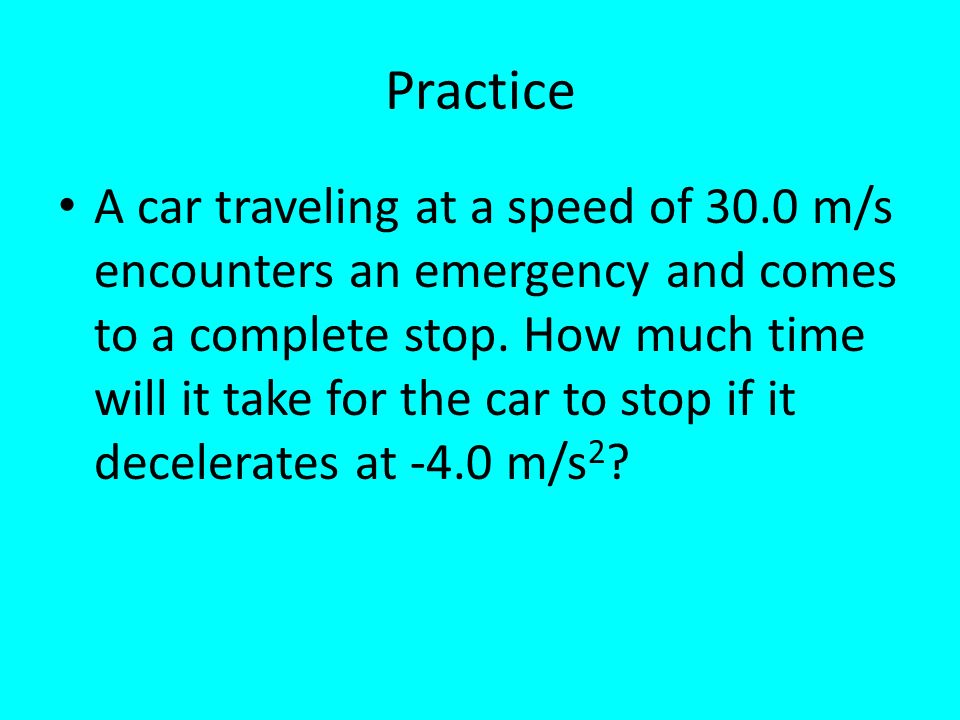 Practice A car traveling at a speed of 30.0 m/s encounters an emergency and comes to a complete stop.