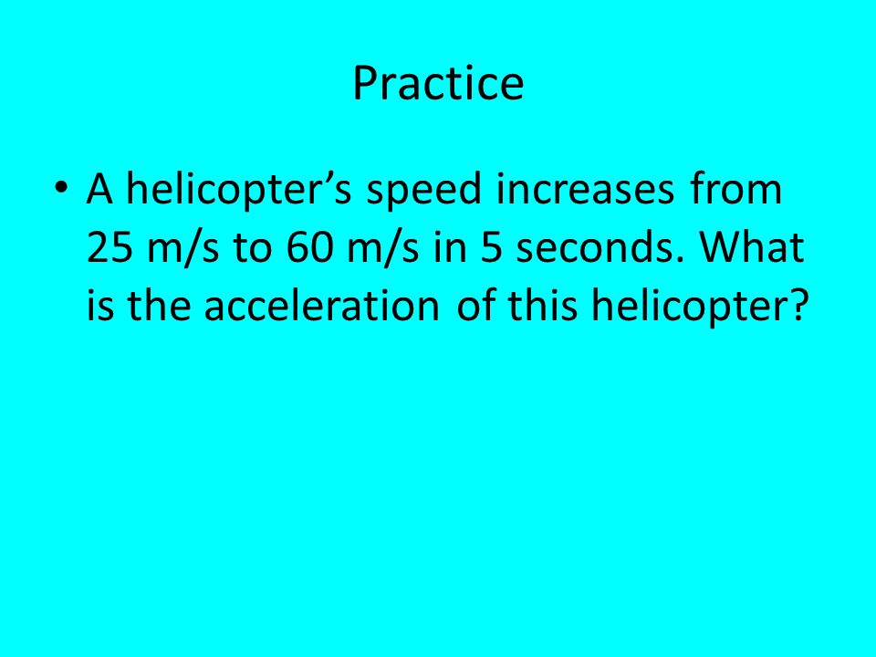 Practice A helicopter’s speed increases from 25 m/s to 60 m/s in 5 seconds.