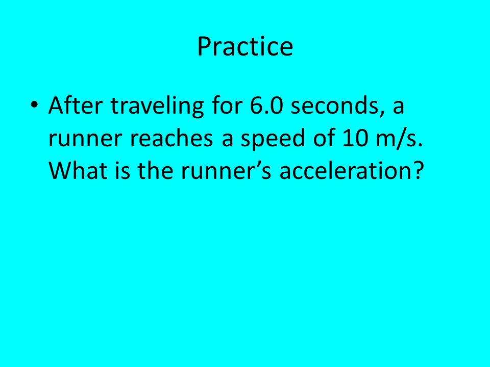 Practice After traveling for 6.0 seconds, a runner reaches a speed of 10 m/s.