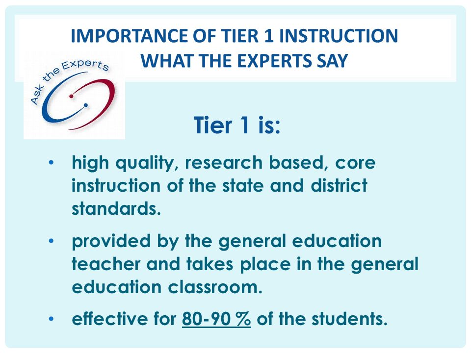 IMPORTANCE OF TIER 1 INSTRUCTION WHAT THE EXPERTS SAY high quality, research based, core instruction of the state and district standards.