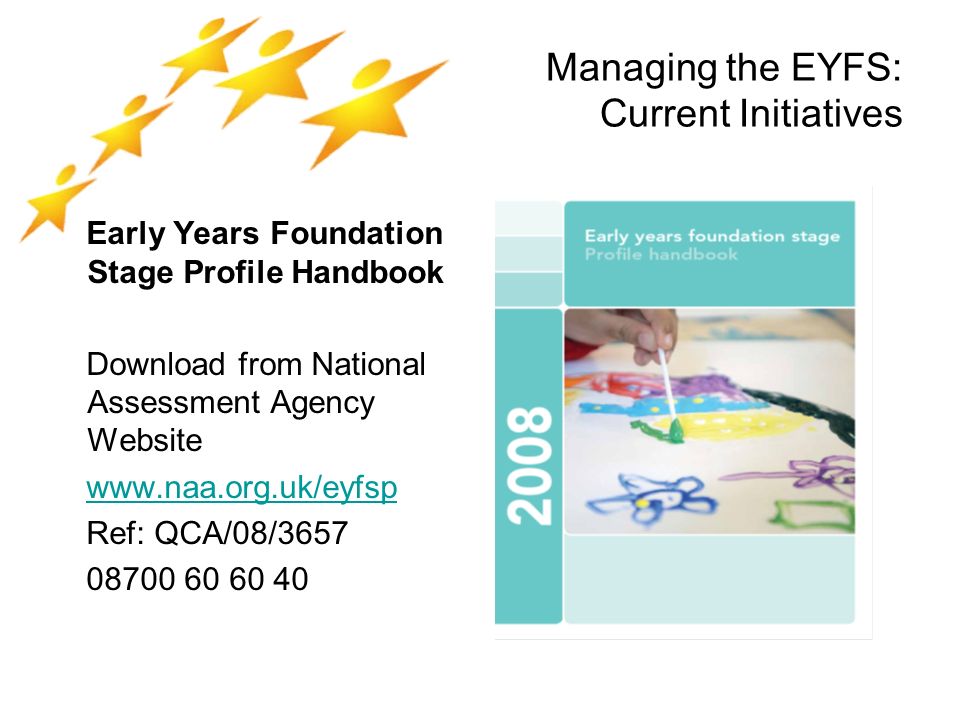 Managing the EYFS: Current Initiatives Early Years Foundation Stage Profile Handbook Download from National Assessment Agency Website   Ref: QCA/08/