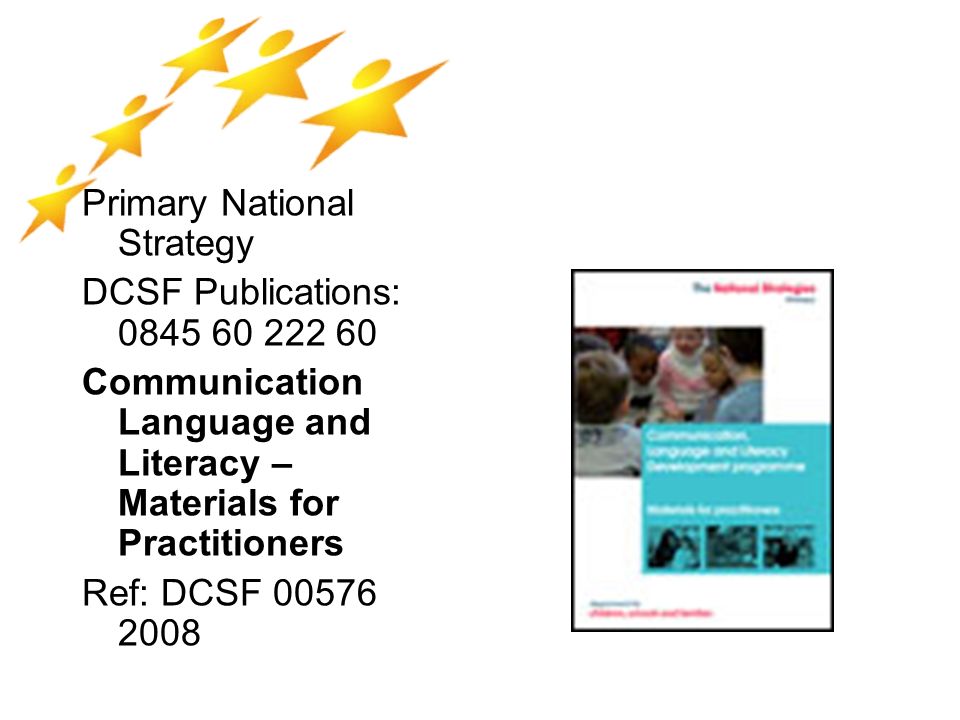 Primary National Strategy DCSF Publications: Communication Language and Literacy – Materials for Practitioners Ref: DCSF