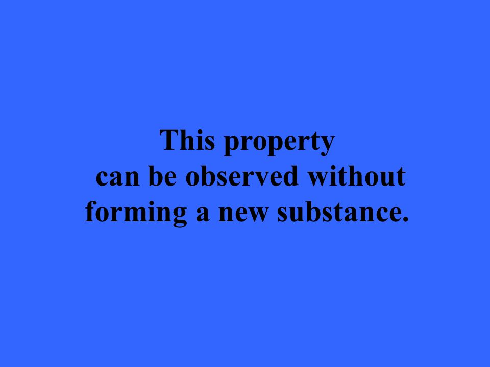 This property can be observed without forming a new substance.
