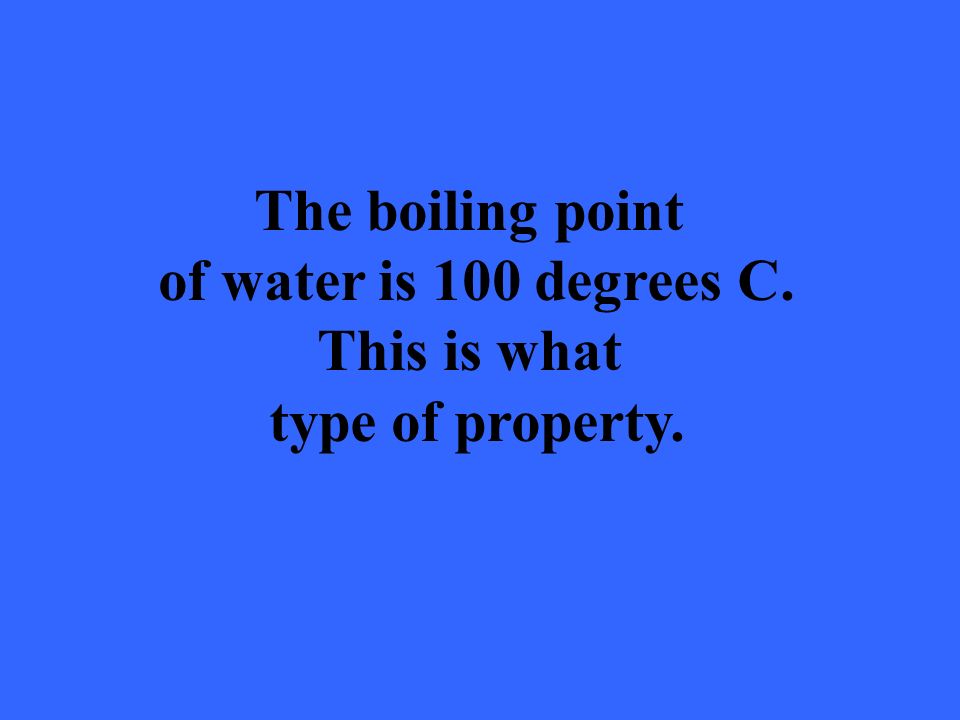 The boiling point of water is 100 degrees C. This is what type of property.