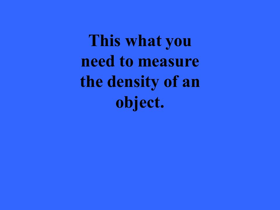 This what you need to measure the density of an object.