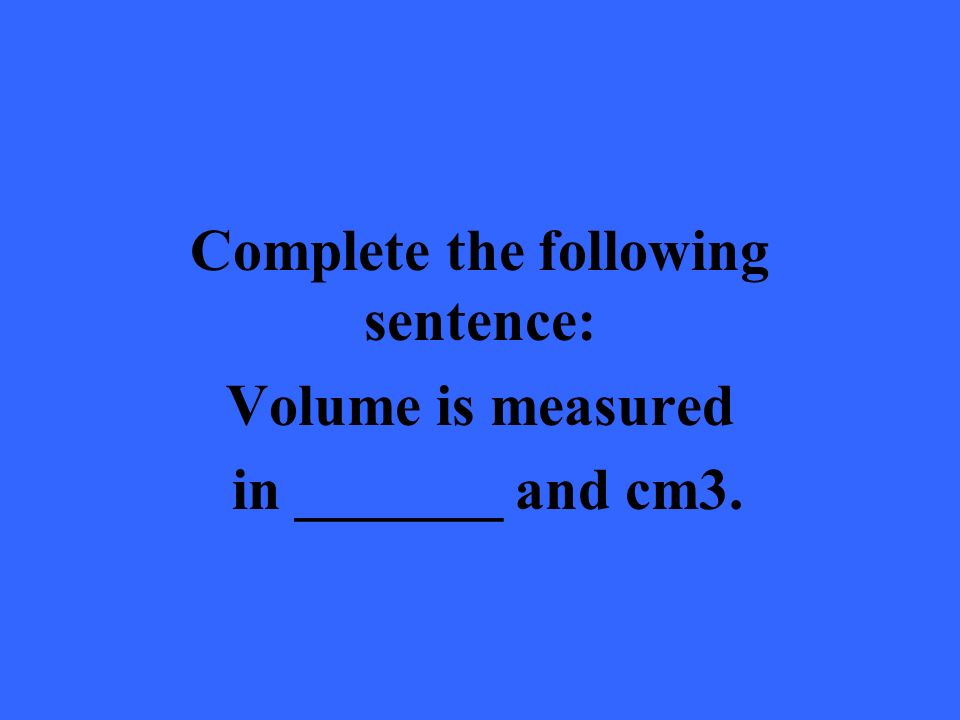 Complete the following sentence: Volume is measured in _______ and cm3.